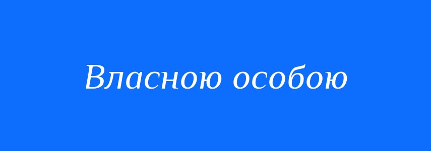 Синоніми до слова Власною особою