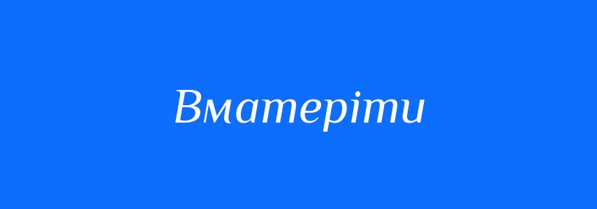 Синоніми до слова Вматеріти