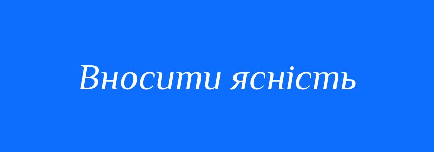 Синоніми до слова Вносити ясність