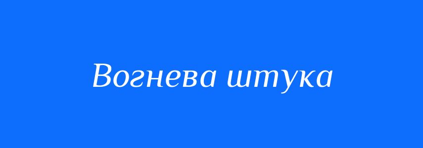 Синоніми до слова Вогнева штука