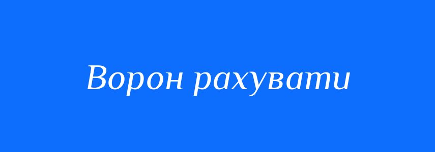 Синоніми до слова Ворон рахувати