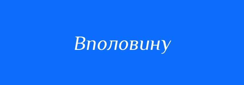 Синоніми до слова Вполовину