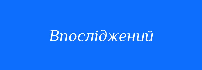 Синоніми до слова Впосліджений