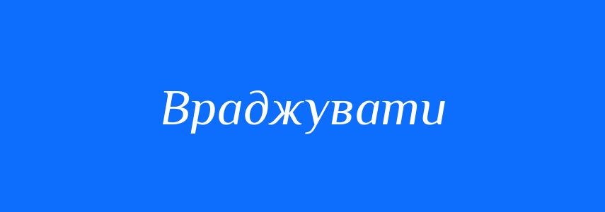 Синоніми до слова Враджувати