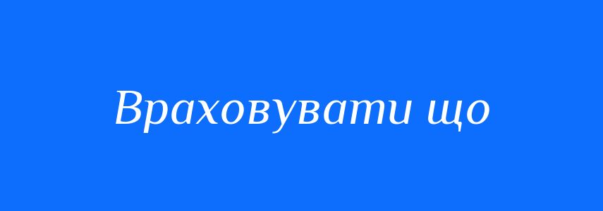 Синоніми до слова Враховувати що