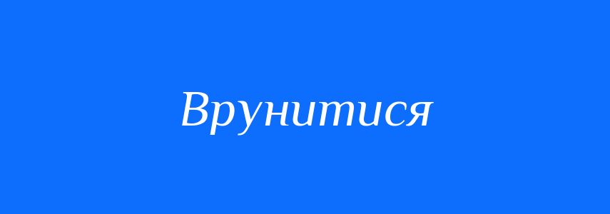Синоніми до слова Врунитися