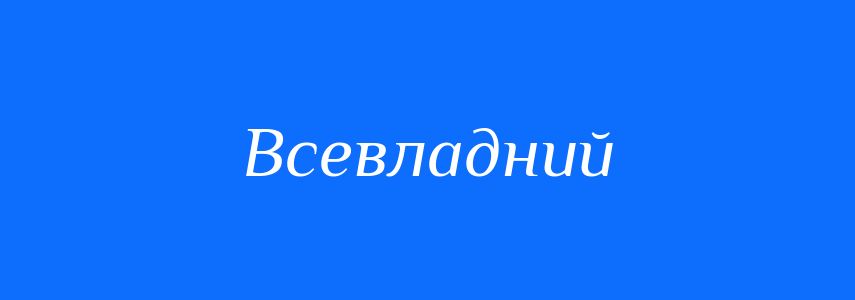 Синоніми до слова Всевладний