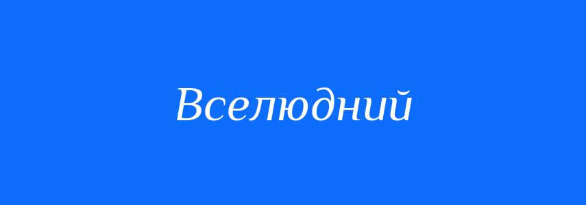 Синоніми до слова Вселюдний