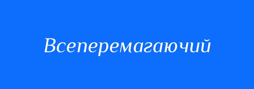 Синоніми до слова Всеперемагаючий