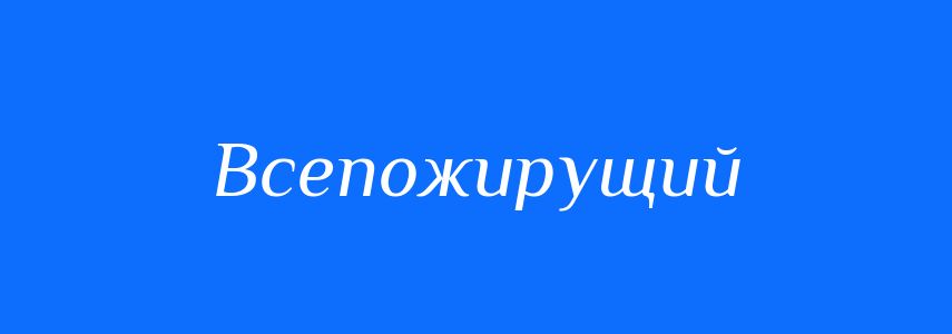 Синоніми до слова Всепожирущий