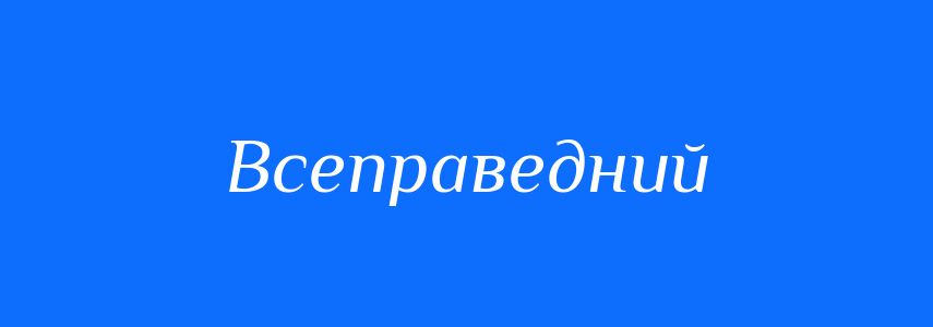 Синоніми до слова Всеправедний