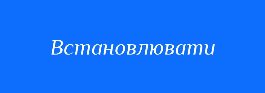 Синоніми до слова Встановлювати