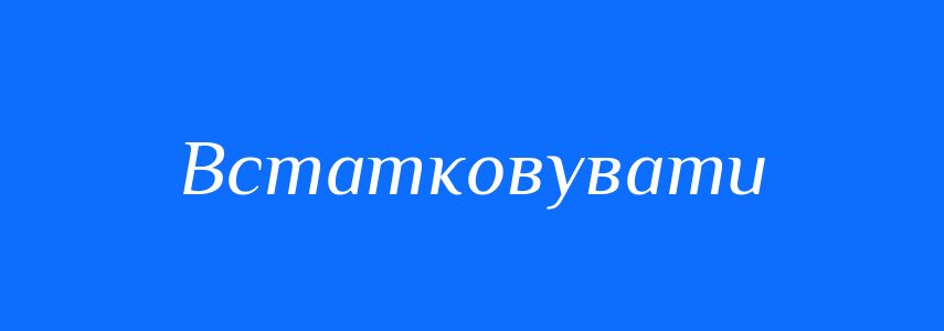 Синоніми до слова Встатковувати