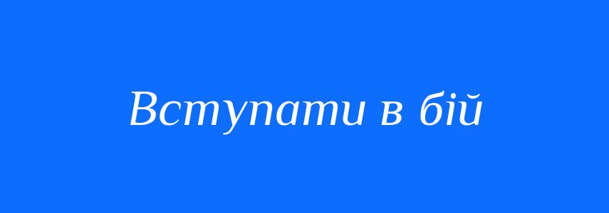 Синоніми до слова Вступати в бій