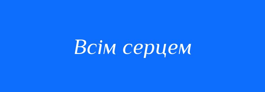 Синоніми до слова Всім серцем
