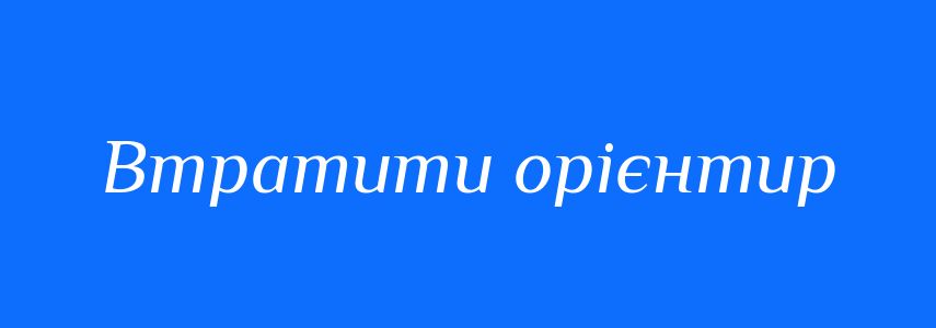 Синоніми до слова Втратити орієнтир