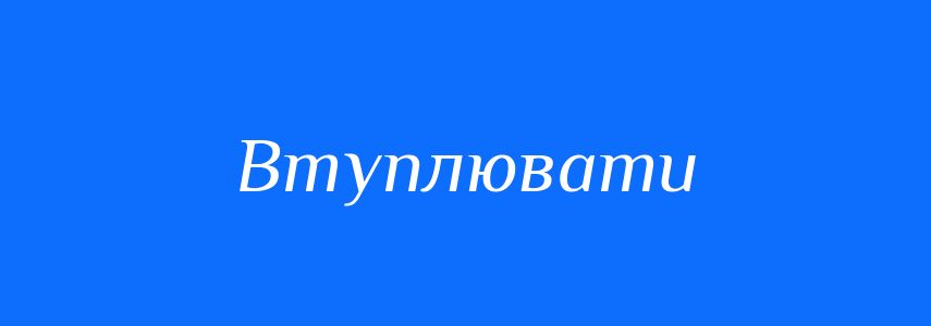 Синоніми до слова Втуплювати
