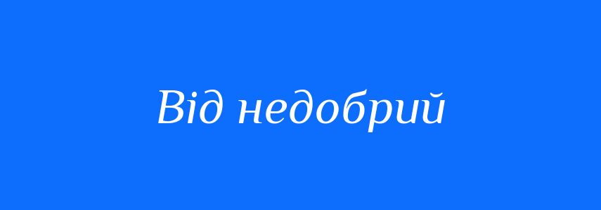 Синоніми до слова Від недобрий