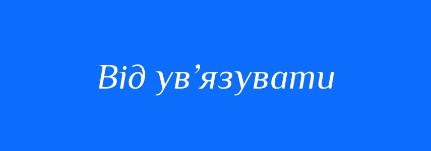 Синоніми до слова Від ув’язувати