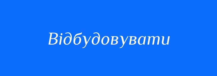Синоніми до слова Відбудовувати