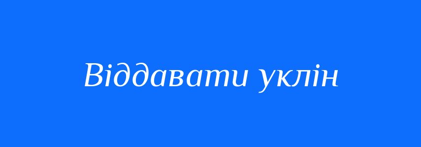 Синоніми до слова Віддавати уклін