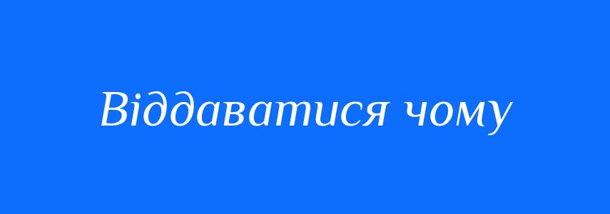 Синоніми до слова Віддаватися чому