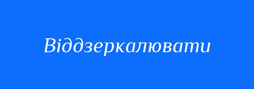 Синоніми до слова Віддзеркалювати