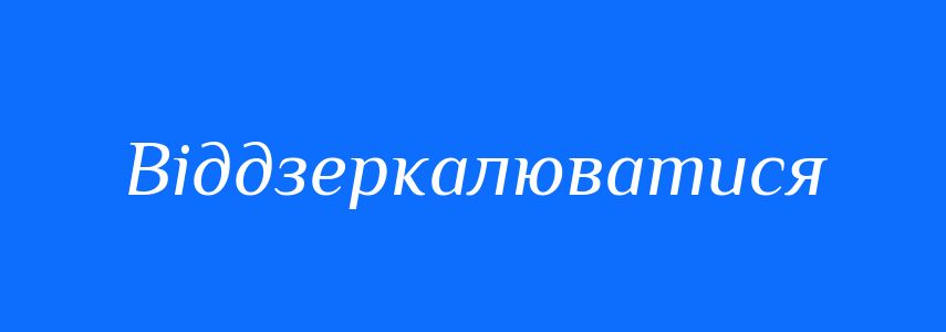 Синоніми до слова Віддзеркалюватися