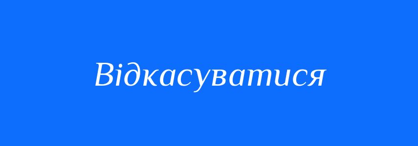 Синоніми до слова Відкасуватися