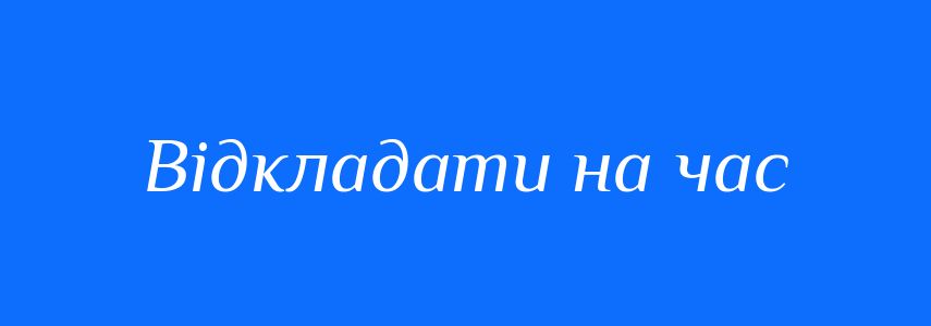 Синоніми до слова Відкладати на час