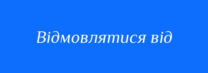 Синоніми до слова Відмовлятися від