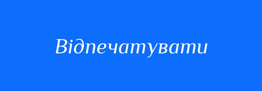 Синоніми до слова Відпечатувати