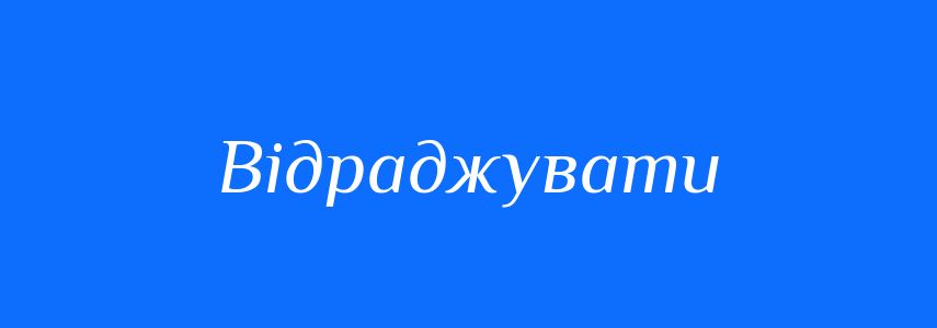 Синоніми до слова Відраджувати