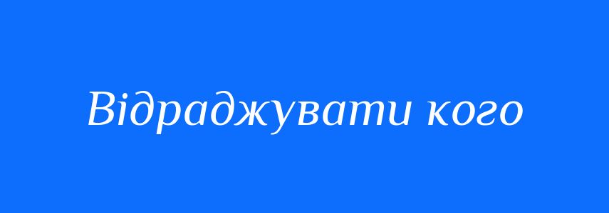 Синоніми до слова Відраджувати кого