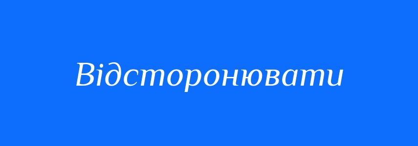 Синоніми до слова Відсторонювати