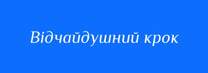 Синоніми до слова Відчайдушний крок