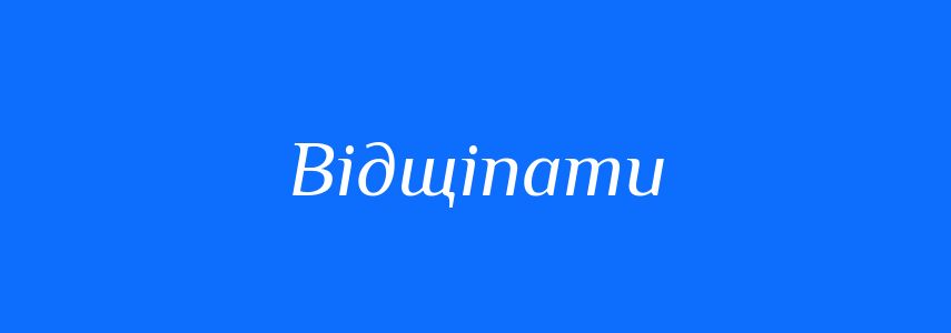 Синоніми до слова Відщіпати