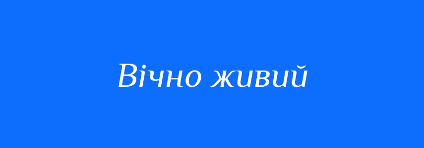 Синоніми до слова Вічно живий