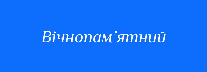Синоніми до слова Вічнопам’ятний