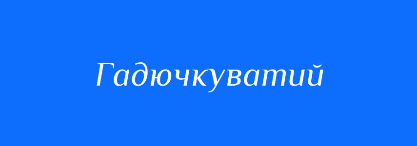 Синоніми до слова Гадючкуватий