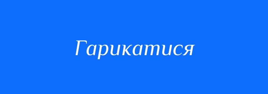 Синоніми до слова Гарикатися