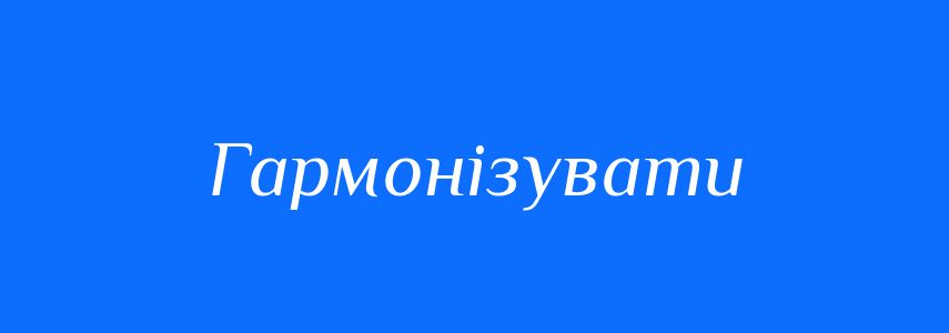 Синоніми до слова Гармонізувати