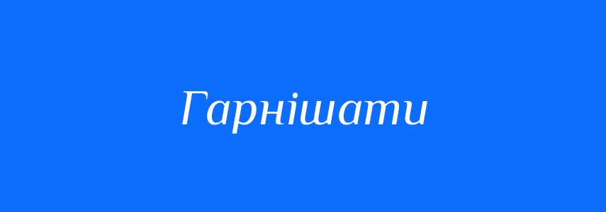 Синоніми до слова Гарнішати
