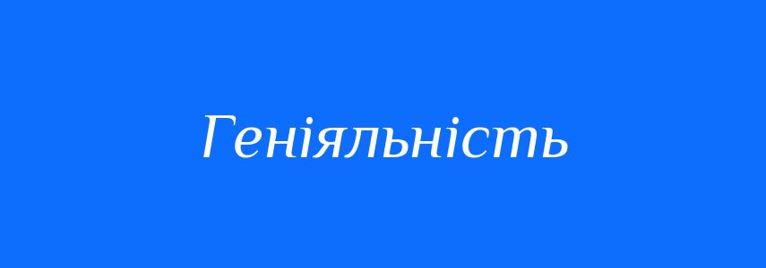 Синоніми до слова Геніяльність