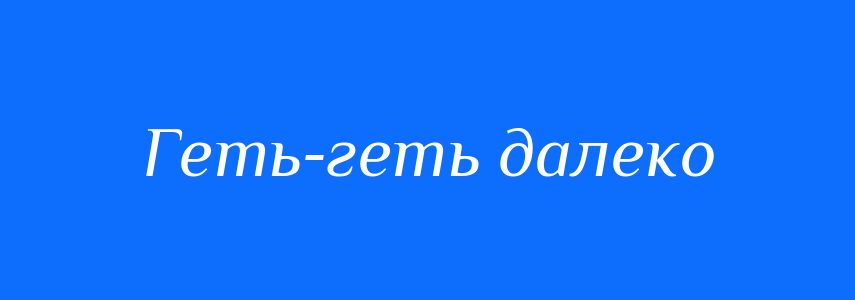 Синоніми до слова Геть-геть далеко