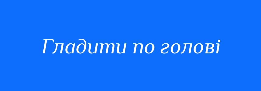 Синоніми до слова Гладити по голові