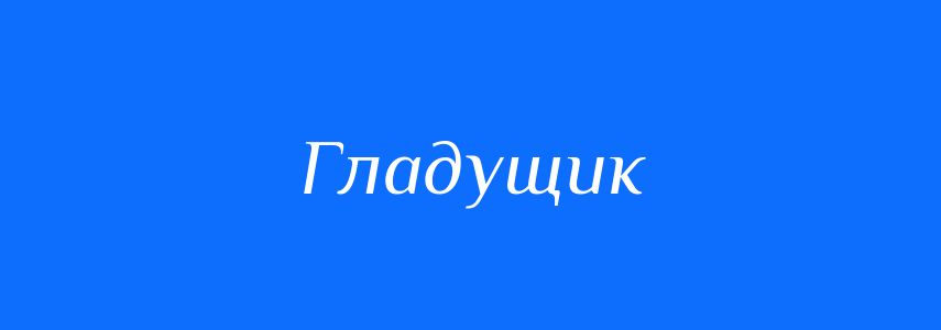 Синоніми до слова Гладущик