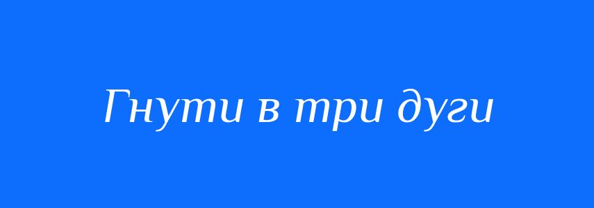 Синоніми до слова Гнути в три дуги