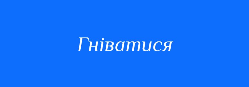 Синоніми до слова Гніватися