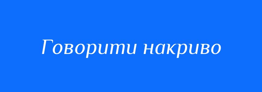 Синоніми до слова Говорити накриво